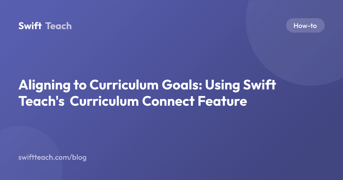 Aligning to Curriculum Goals: Using Swift Teach's Curriculum Connect Feature