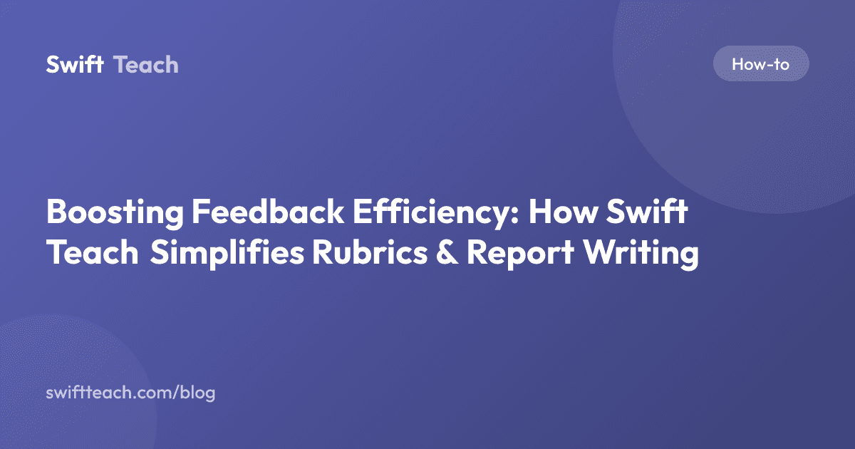 Boosting Feedback Efficiency: How Swift Teach Simplifies Rubrics & Report Writing