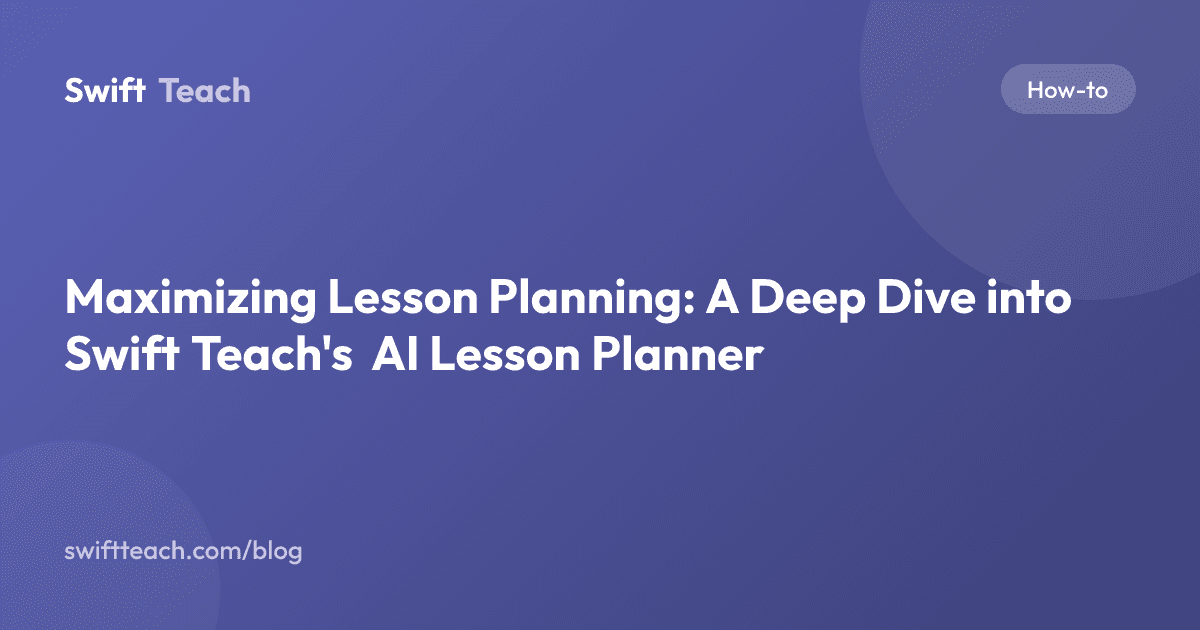 Maximizing Lesson Planning: A Deep Dive into Swift Teach's AI Lesson Planner